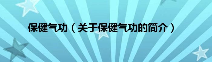 保健氣功（關(guān)于保健氣功的簡(jiǎn)介）