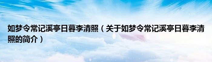 如夢令常記溪亭日暮李清照（關(guān)于如夢令常記溪亭日暮李清照的簡介）