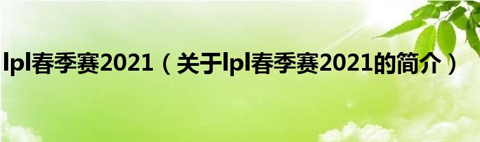 lpl春季賽2021（關(guān)于lpl春季賽2021的簡(jiǎn)介）