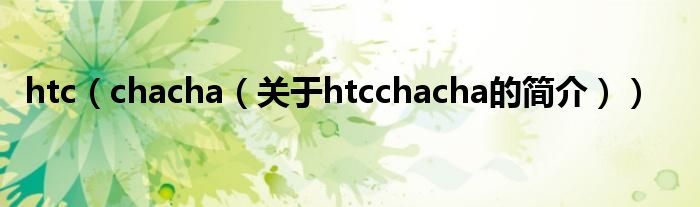 htc（chacha（關于htcchacha的簡介））