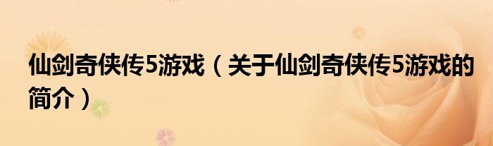 仙劍奇?zhèn)b傳5游戲（關于仙劍奇?zhèn)b傳5游戲的簡介）