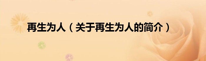 再生為人（關(guān)于再生為人的簡(jiǎn)介）