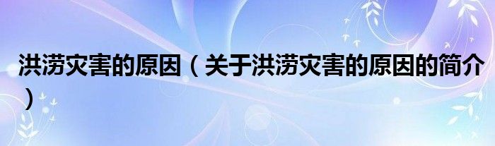 洪澇災(zāi)害的原因（關(guān)于洪澇災(zāi)害的原因的簡介）