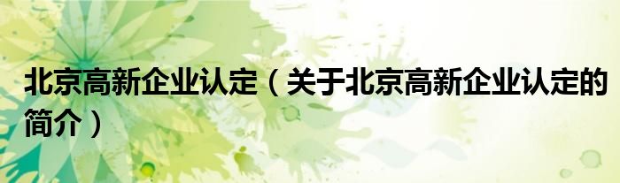 北京高新企業(yè)認定（關(guān)于北京高新企業(yè)認定的簡介）