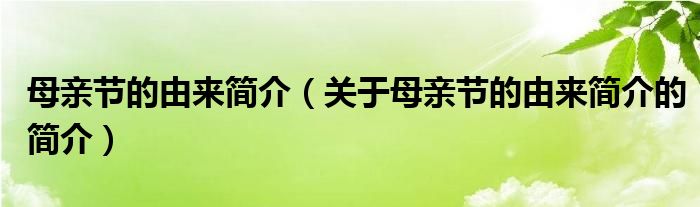 母親節(jié)的由來(lái)簡(jiǎn)介（關(guān)于母親節(jié)的由來(lái)簡(jiǎn)介的簡(jiǎn)介）