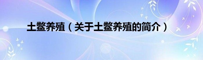 土鱉養(yǎng)殖（關于土鱉養(yǎng)殖的簡介）