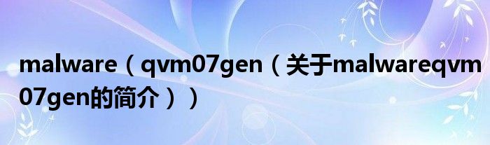 malware（qvm07gen（關于malwareqvm07gen的簡介））