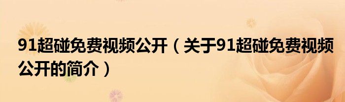 91超碰免費(fèi)視頻公開（關(guān)于91超碰免費(fèi)視頻公開的簡介）