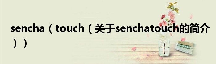 sencha（touch（關(guān)于senchatouch的簡(jiǎn)介））