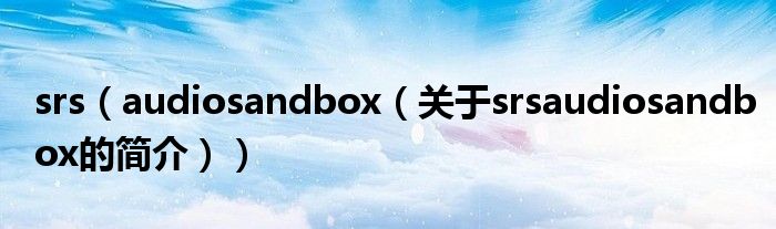 srs（audiosandbox（關(guān)于srsaudiosandbox的簡(jiǎn)介））