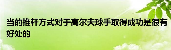 當(dāng)?shù)耐茥U方式對(duì)于高爾夫球手取得成功是很有好處的