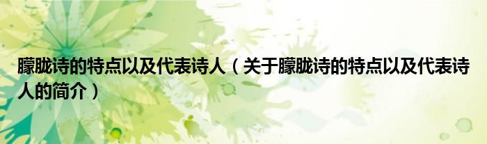 朦朧詩的特點(diǎn)以及代表詩人（關(guān)于朦朧詩的特點(diǎn)以及代表詩人的簡介）