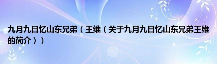 九月九日憶山東兄弟（王維（關(guān)于九月九日憶山東兄弟王維的簡(jiǎn)介））