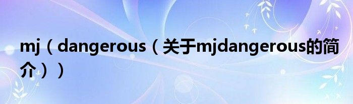 mj（dangerous（關(guān)于mjdangerous的簡(jiǎn)介））