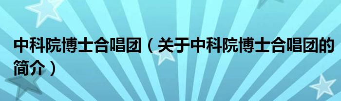 中科院博士合唱團(tuán)（關(guān)于中科院博士合唱團(tuán)的簡(jiǎn)介）