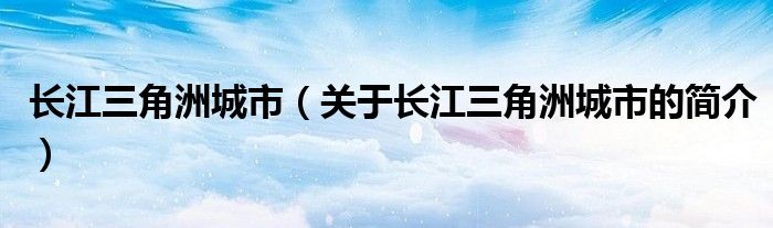 長江三角洲城市（關(guān)于長江三角洲城市的簡介）