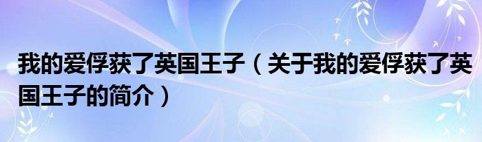 我的愛俘獲了英國王子（關(guān)于我的愛俘獲了英國王子的簡介）