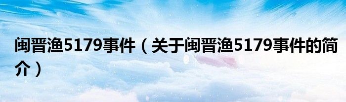 閩晉漁5179事件（關(guān)于閩晉漁5179事件的簡介）