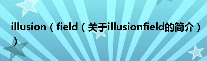 illusion（field（關(guān)于illusionfield的簡介））