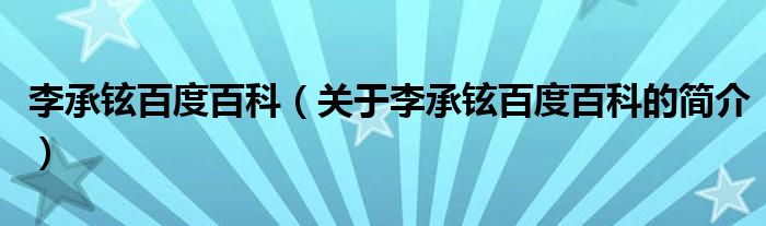 李承鉉百度百科（關(guān)于李承鉉百度百科的簡介）