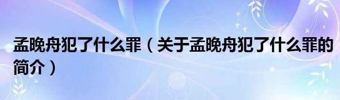 孟晚舟犯了什么罪（關(guān)于孟晚舟犯了什么罪的簡介）