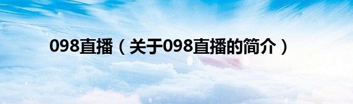 098直播（關(guān)于098直播的簡介）