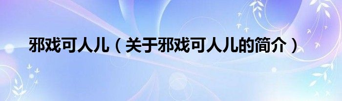 邪戲可人兒（關(guān)于邪戲可人兒的簡(jiǎn)介）