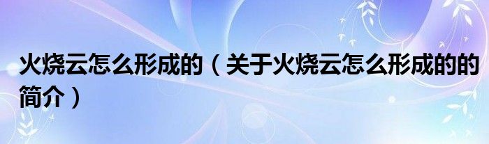 火燒云怎么形成的（關(guān)于火燒云怎么形成的的簡介）