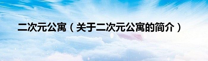 二次元公寓（關(guān)于二次元公寓的簡(jiǎn)介）