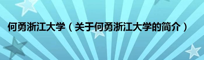 何勇浙江大學(xué)（關(guān)于何勇浙江大學(xué)的簡(jiǎn)介）