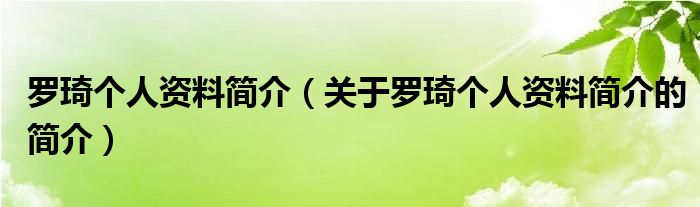 羅琦個(gè)人資料簡(jiǎn)介（關(guān)于羅琦個(gè)人資料簡(jiǎn)介的簡(jiǎn)介）