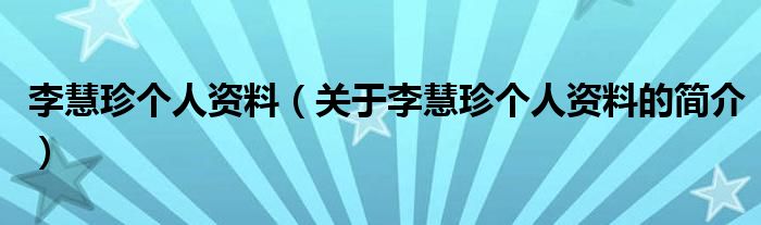 李慧珍個人資料（關(guān)于李慧珍個人資料的簡介）