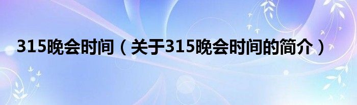 315晚會時間（關(guān)于315晚會時間的簡介）