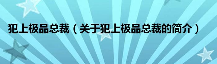 犯上極品總裁（關(guān)于犯上極品總裁的簡(jiǎn)介）