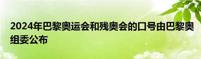 2024年巴黎奧運(yùn)會和殘奧會的口號由巴黎奧組委公布