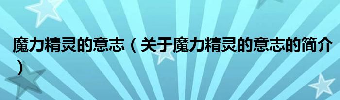 魔力精靈的意志（關(guān)于魔力精靈的意志的簡(jiǎn)介）