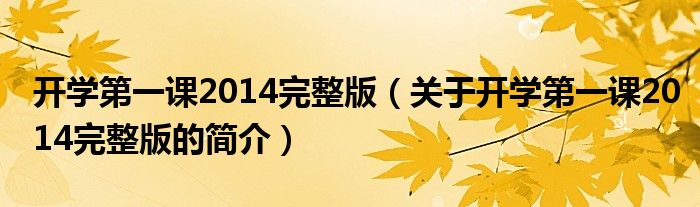 開(kāi)學(xué)第一課2014完整版（關(guān)于開(kāi)學(xué)第一課2014完整版的簡(jiǎn)介）