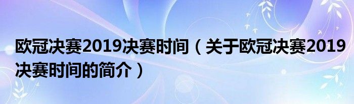 歐冠決賽2019決賽時間（關于歐冠決賽2019決賽時間的簡介）