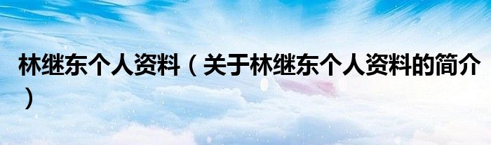 林繼東個(gè)人資料（關(guān)于林繼東個(gè)人資料的簡介）