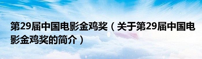 第29屆中國電影金雞獎（關于第29屆中國電影金雞獎的簡介）