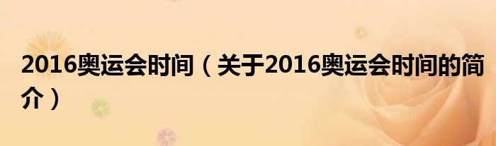 2016奧運(yùn)會(huì)時(shí)間（關(guān)于2016奧運(yùn)會(huì)時(shí)間的簡(jiǎn)介）