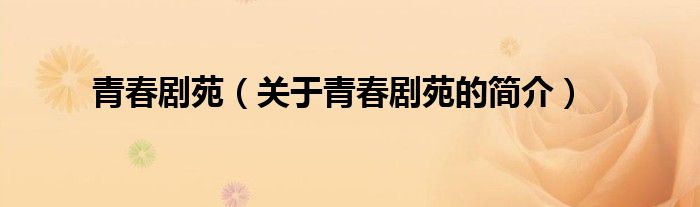 青春劇苑（關(guān)于青春劇苑的簡(jiǎn)介）