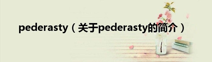 pederasty（關(guān)于pederasty的簡(jiǎn)介）