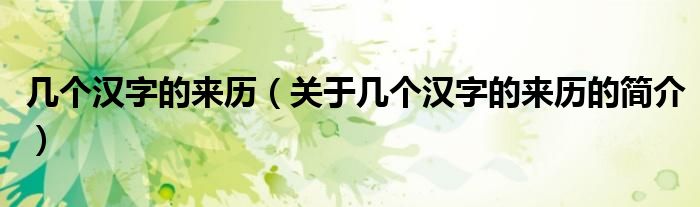 幾個(gè)漢字的來歷（關(guān)于幾個(gè)漢字的來歷的簡介）