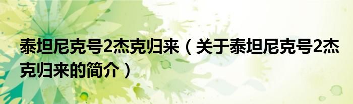 泰坦尼克號2杰克歸來（關(guān)于泰坦尼克號2杰克歸來的簡介）