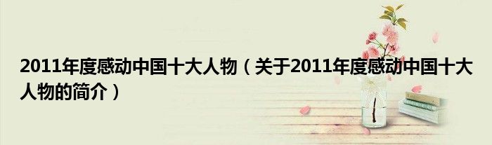 2011年度感動中國十大人物（關(guān)于2011年度感動中國十大人物的簡介）