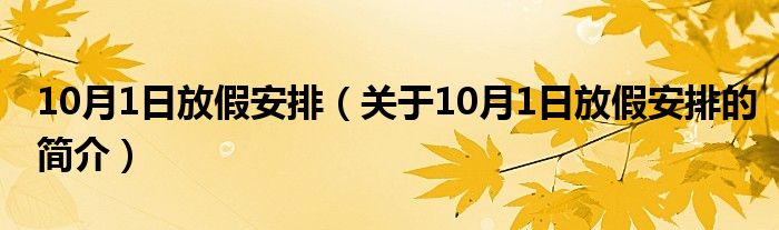 10月1日放假安排（關(guān)于10月1日放假安排的簡(jiǎn)介）