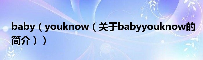 baby（youknow（關(guān)于babyyouknow的簡(jiǎn)介））