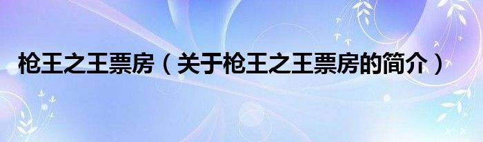 槍王之王票房（關(guān)于槍王之王票房的簡(jiǎn)介）