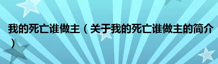 我的死亡誰做主（關(guān)于我的死亡誰做主的簡介）